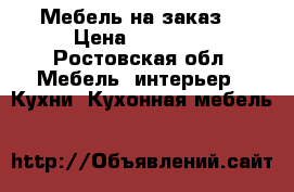 Мебель на заказ  › Цена ­ 20 000 - Ростовская обл. Мебель, интерьер » Кухни. Кухонная мебель   